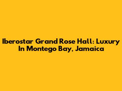 Iberostar Grand Rose Hall: Luxury In Montego Bay, Jamaica