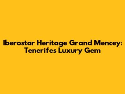 Iberostar Heritage Grand Mencey: Tenerife's Luxury Gem