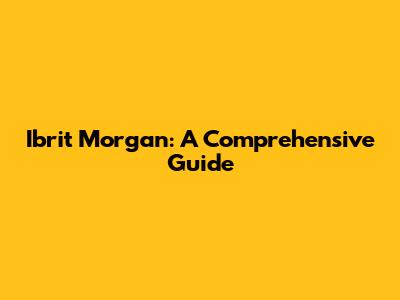 Ibrit Morgan: A Comprehensive Guide
