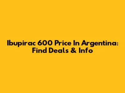 Ibupirac 600 Price In Argentina: Find Deals & Info