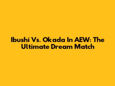Ibushi Vs. Okada In AEW: The Ultimate Dream Match