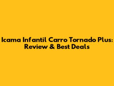 Icama Infantil Carro Tornado Plus: Review & Best Deals