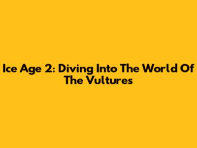 Ice Age 2: Diving Into The World Of The Vultures