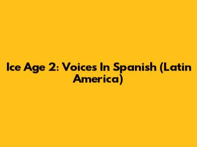 Ice Age 2: Voices In Spanish (Latin America)