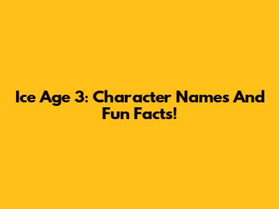 Ice Age 3: Character Names And Fun Facts!