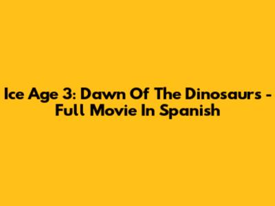 Ice Age 3: Dawn Of The Dinosaurs - Full Movie In Spanish