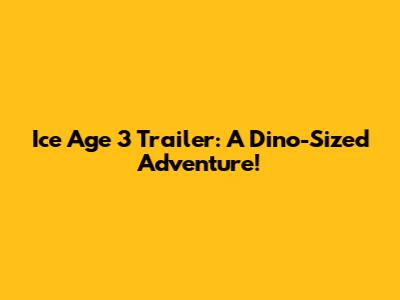 Ice Age 3 Trailer: A Dino-Sized Adventure!