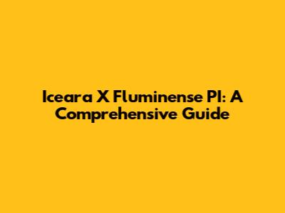 Iceara X Fluminense PI: A Comprehensive Guide