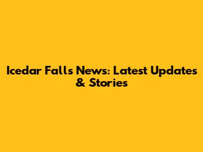 Icedar Falls News: Latest Updates & Stories