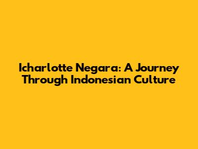 Icharlotte Negara: A Journey Through Indonesian Culture