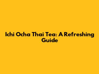 Ichi Ocha Thai Tea: A Refreshing Guide