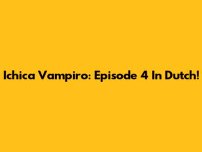 Ichica Vampiro: Episode 4 In Dutch!