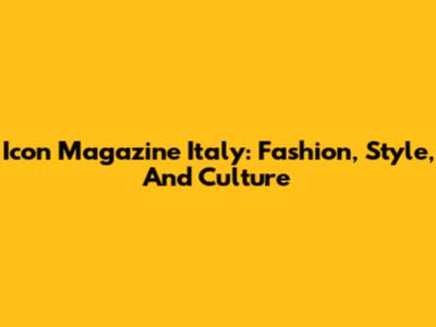 Icon Magazine Italy: Fashion, Style, And Culture