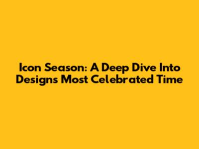 Icon Season: A Deep Dive Into Design's Most Celebrated Time