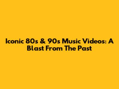 Iconic 80s & 90s Music Videos: A Blast From The Past