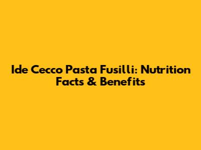 Ide Cecco Pasta Fusilli: Nutrition Facts & Benefits