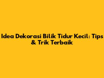 Idea Dekorasi Bilik Tidur Kecil: Tips & Trik Terbaik