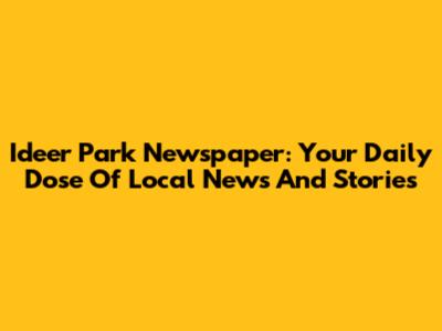 Ideer Park Newspaper: Your Daily Dose Of Local News And Stories