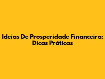 Ideias De Prosperidade Financeira: Dicas Práticas