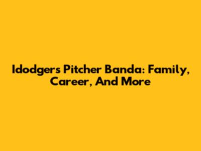 Idodgers Pitcher Banda: Family, Career, And More