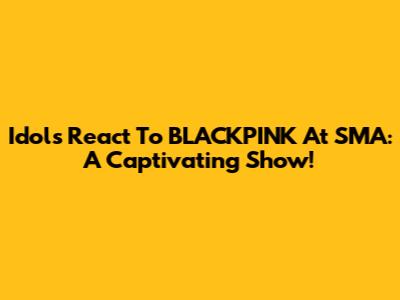 Idols React To BLACKPINK At SMA: A Captivating Show!