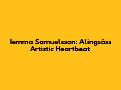 Iemma Samuelsson: Alingsås's Artistic Heartbeat