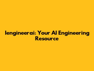 Iengineerai: Your AI Engineering Resource