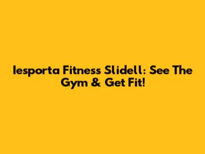 Iesporta Fitness Slidell: See The Gym & Get Fit!