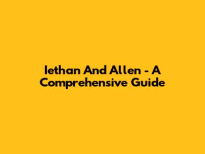 Iethan And Allen - A Comprehensive Guide