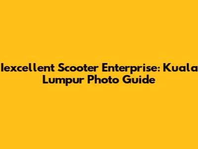 Iexcellent Scooter Enterprise: Kuala Lumpur Photo Guide