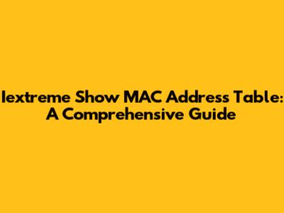 Iextreme Show MAC Address Table: A Comprehensive Guide