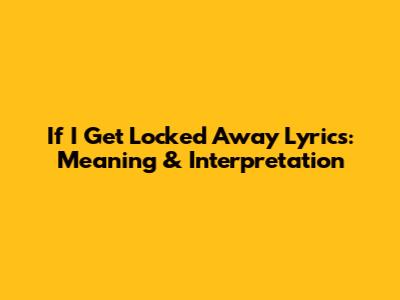 If I Get Locked Away Lyrics: Meaning & Interpretation