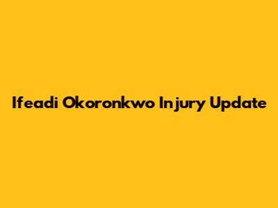 Ifeadi Okoronkwo Injury Update