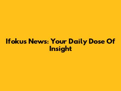 Ifokus News: Your Daily Dose Of Insight