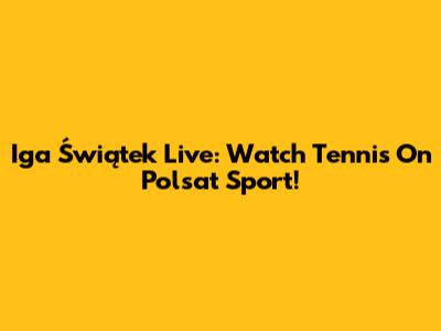 Iga Świątek Live: Watch Tennis On Polsat Sport!
