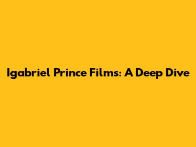 Igabriel Prince Films: A Deep Dive
