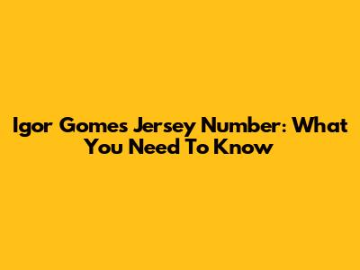 Igor Gomes' Jersey Number: What You Need To Know