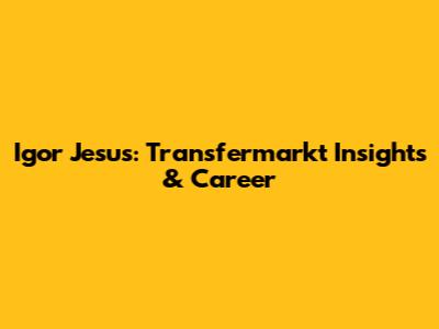 Igor Jesus: Transfermarkt Insights & Career