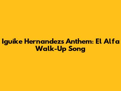 Iguike Hernandez's Anthem: El Alfa Walk-Up Song