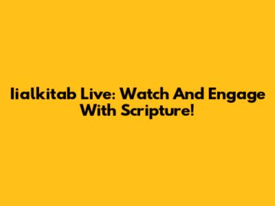 Iialkitab Live: Watch And Engage With Scripture!