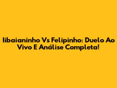 Iibaianinho Vs Felipinho: Duelo Ao Vivo E Análise Completa!