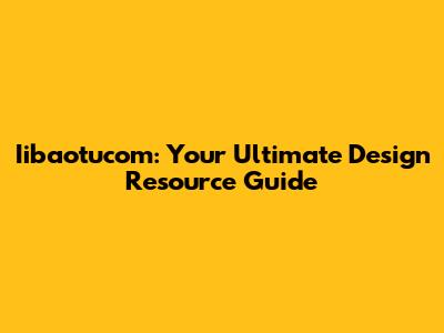 Iibaotucom: Your Ultimate Design Resource Guide