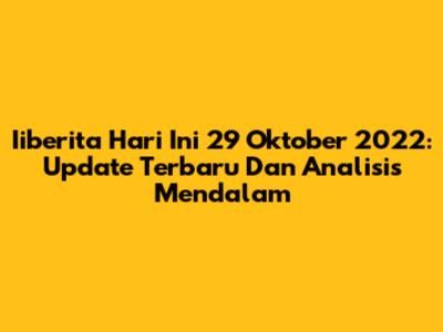 Iiberita Hari Ini 29 Oktober 2022: Update Terbaru Dan Analisis Mendalam