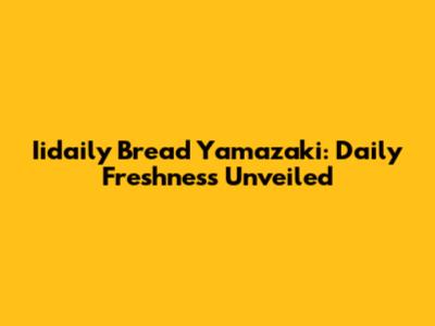 Iidaily Bread Yamazaki: Daily Freshness Unveiled