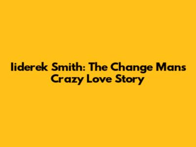 Iiderek Smith: The Change Man's Crazy Love Story