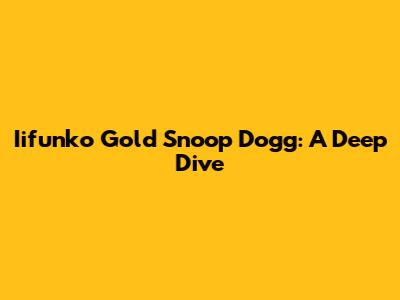 Iifunko Gold Snoop Dogg: A Deep Dive