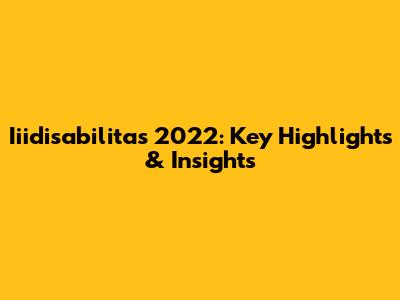 Iiidisabilitas 2022: Key Highlights & Insights