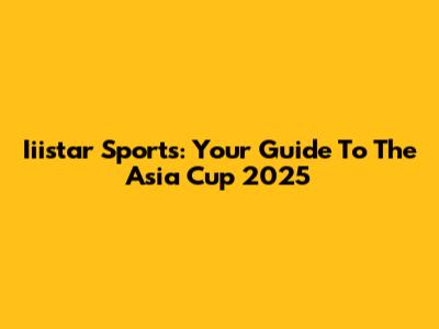 Iiistar Sports: Your Guide To The Asia Cup 2025