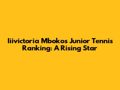 Iiivictoria Mboko's Junior Tennis Ranking: A Rising Star