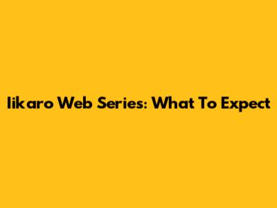 Iikaro Web Series: What To Expect